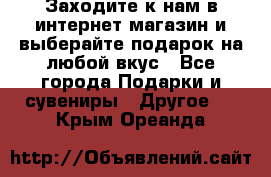 Заходите к нам в интернет-магазин и выберайте подарок на любой вкус - Все города Подарки и сувениры » Другое   . Крым,Ореанда